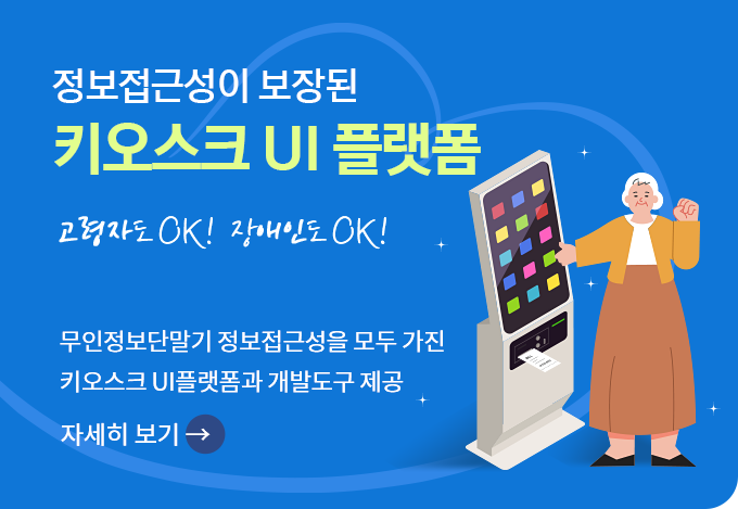 정보접근성이 보장된 무인정보단말기 UI 플랫폼 고령자도 OK! 장애인도 OK! 무인정보단말기의 정보접근성을 모두 갖춘 무인정보단말기 UI 플랫폼과 개발도구 제공 자세히 보기